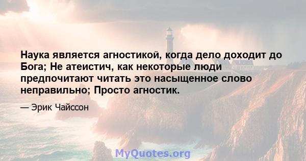 Наука является агностикой, когда дело доходит до Бога; Не атеистич, как некоторые люди предпочитают читать это насыщенное слово неправильно; Просто агностик.