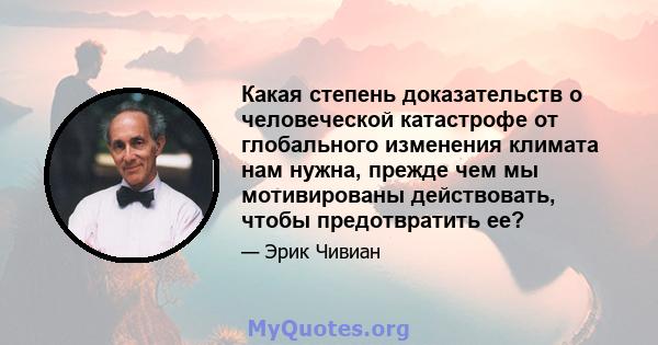 Какая степень доказательств о человеческой катастрофе от глобального изменения климата нам нужна, прежде чем мы мотивированы действовать, чтобы предотвратить ее?