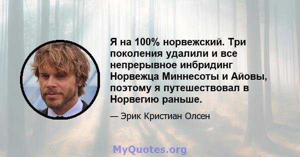 Я на 100% норвежский. Три поколения удалили и все непрерывное инбридинг Норвежца Миннесоты и Айовы, поэтому я путешествовал в Норвегию раньше.