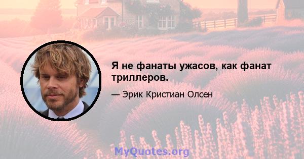 Я не фанаты ужасов, как фанат триллеров.