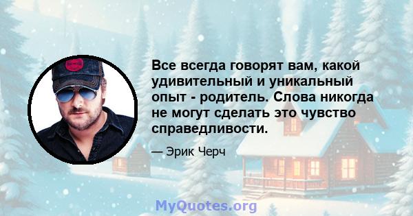 Все всегда говорят вам, какой удивительный и уникальный опыт - родитель. Слова никогда не могут сделать это чувство справедливости.