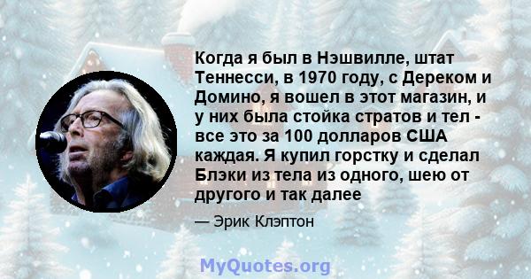 Когда я был в Нэшвилле, штат Теннесси, в 1970 году, с Дереком и Домино, я вошел в этот магазин, и у них была стойка стратов и тел - все это за 100 долларов США каждая. Я купил горстку и сделал Блэки из тела из одного,