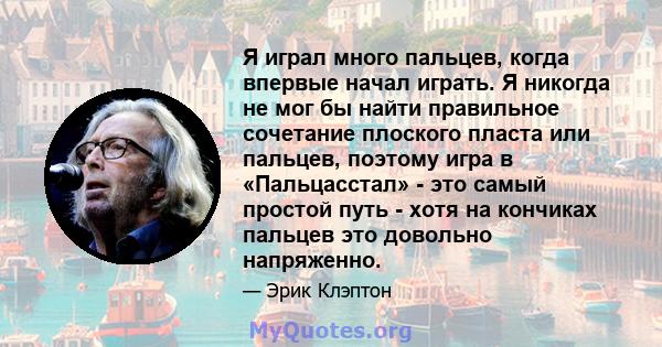 Я играл много пальцев, когда впервые начал играть. Я никогда не мог бы найти правильное сочетание плоского пласта или пальцев, поэтому игра в «Пальцасстал» - это самый простой путь - хотя на кончиках пальцев это