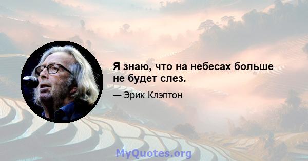 Я знаю, что на небесах больше не будет слез.