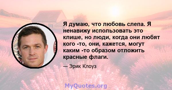 Я думаю, что любовь слепа. Я ненавижу использовать это клише, но люди, когда они любят кого -то, они, кажется, могут каким -то образом отложить красные флаги.