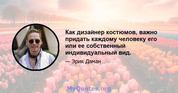 Как дизайнер костюмов, важно придать каждому человеку его или ее собственный индивидуальный вид.