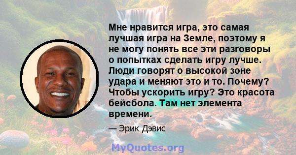 Мне нравится игра, это самая лучшая игра на Земле, поэтому я не могу понять все эти разговоры о попытках сделать игру лучше. Люди говорят о высокой зоне удара и меняют это и то. Почему? Чтобы ускорить игру? Это красота