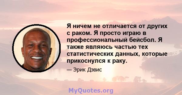 Я ничем не отличается от других с раком. Я просто играю в профессиональный бейсбол. Я также являюсь частью тех статистических данных, которые прикоснулся к раку.