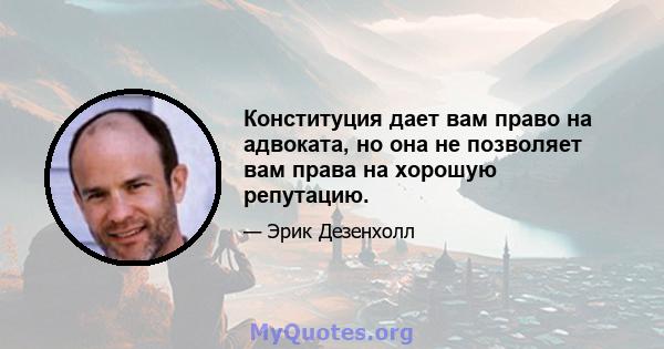 Конституция дает вам право на адвоката, но она не позволяет вам права на хорошую репутацию.