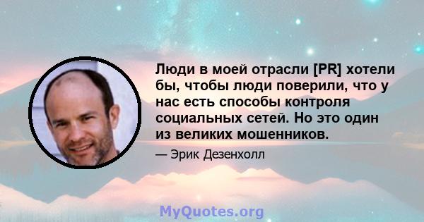 Люди в моей отрасли [PR] хотели бы, чтобы люди поверили, что у нас есть способы контроля социальных сетей. Но это один из великих мошенников.