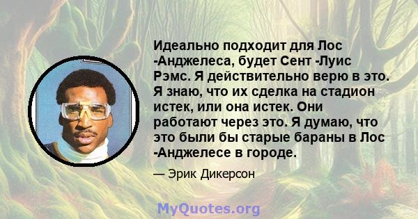 Идеально подходит для Лос -Анджелеса, будет Сент -Луис Рэмс. Я действительно верю в это. Я знаю, что их сделка на стадион истек, или она истек. Они работают через это. Я думаю, что это были бы старые бараны в Лос