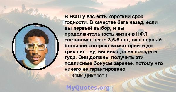 В НФЛ у вас есть короткий срок годности. В качестве бега назад, если вы первый выбор, и вы продолжительность жизни в НФЛ составляет всего 3,5-6 лет, ваш первый большой контракт может прийти до трех лет - ну, вы никогда