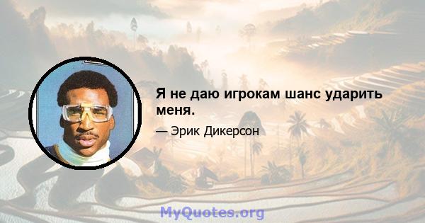 Я не даю игрокам шанс ударить меня.