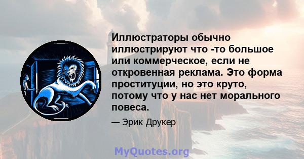 Иллюстраторы обычно иллюстрируют что -то большое или коммерческое, если не откровенная реклама. Это форма проституции, но это круто, потому что у нас нет морального повеса.