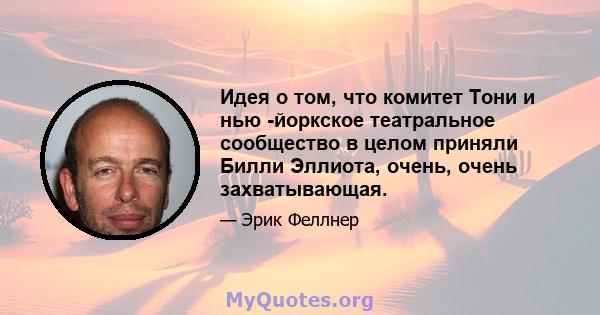 Идея о том, что комитет Тони и нью -йоркское театральное сообщество в целом приняли Билли Эллиота, очень, очень захватывающая.