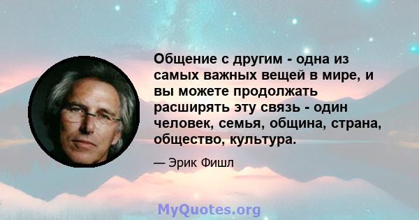 Общение с другим - одна из самых важных вещей в мире, и вы можете продолжать расширять эту связь - один человек, семья, община, страна, общество, культура.