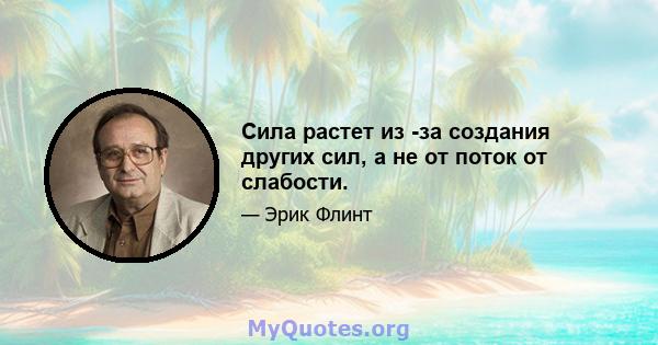 Сила растет из -за создания других сил, а не от поток от слабости.