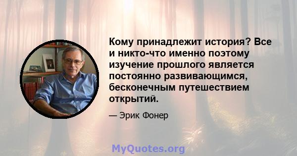 Кому принадлежит история? Все и никто-что именно поэтому изучение прошлого является постоянно развивающимся, бесконечным путешествием открытий.