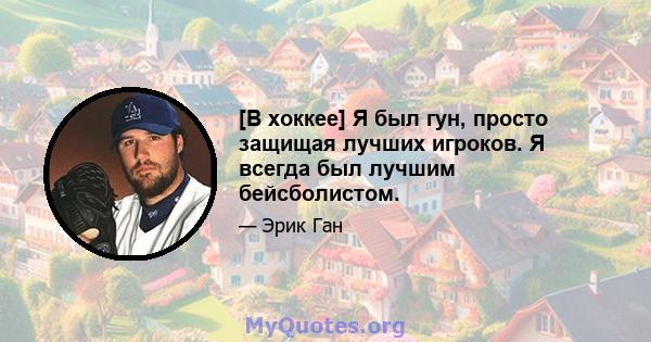 [В хоккее] Я был гун, просто защищая лучших игроков. Я всегда был лучшим бейсболистом.