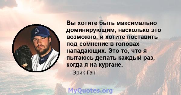 Вы хотите быть максимально доминирующим, насколько это возможно, и хотите поставить под сомнение в головах нападающих. Это то, что я пытаюсь делать каждый раз, когда я на кургане.