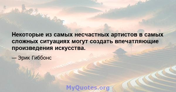 Некоторые из самых несчастных артистов в самых сложных ситуациях могут создать впечатляющие произведения искусства.