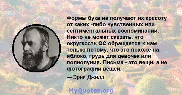 Формы букв не получают их красоту от каких -либо чувственных или сентиментальных воспоминаний. Никто не может сказать, что округкость ОС обращается к нам только потому, что это похоже на яблоко, грудь для девочек или