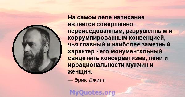 На самом деле написание является совершенно переиседованным, разрушенным и коррумпированным конвенцией, чья главный и наиболее заметный характер - его монументальный свидетель консерватизма, лени и иррациональности