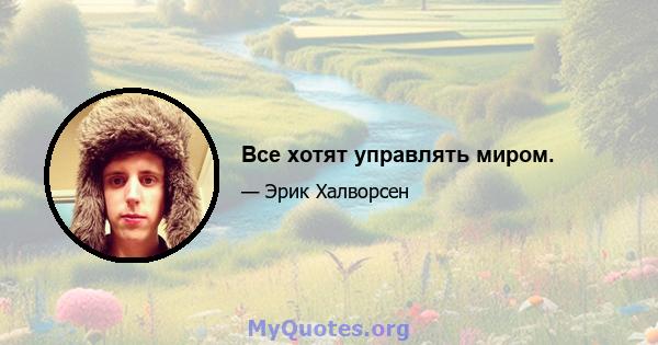 Все хотят управлять миром.