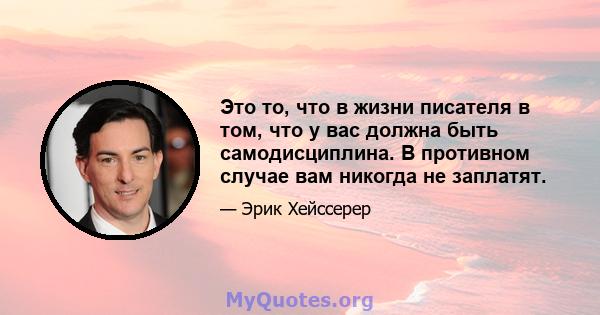 Это то, что в жизни писателя в том, что у вас должна быть самодисциплина. В противном случае вам никогда не заплатят.