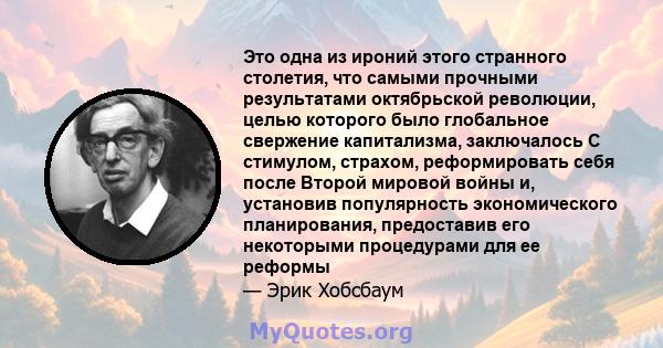 Это одна из ироний этого странного столетия, что самыми прочными результатами октябрьской революции, целью которого было глобальное свержение капитализма, заключалось С стимулом, страхом, реформировать себя после Второй 