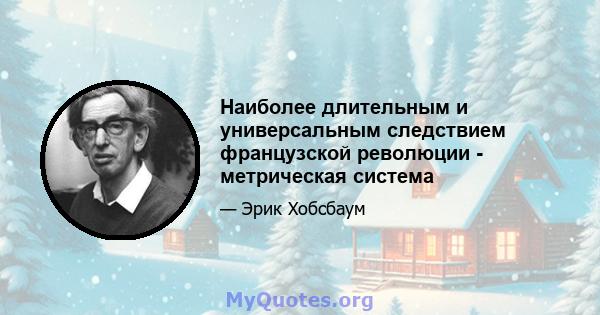 Наиболее длительным и универсальным следствием французской революции - метрическая система