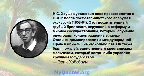 Н.С. Хрущев установил свое превосходство в СССР после пост-сталинистского аларума и экскурсий (1958-64). Этот восхитительный грубый бриллиант, верующий в реформу и мирное сосуществование, который, случайно опустошил