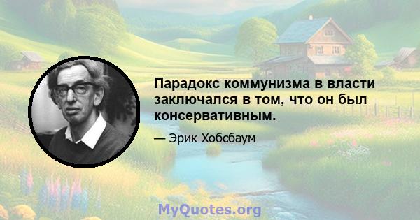 Парадокс коммунизма в власти заключался в том, что он был консервативным.