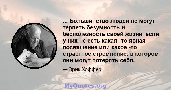 ... Большинство людей не могут терпеть безумность и бесполезность своей жизни, если у них не есть какая -то явная посвящение или какое -то страстное стремление, в котором они могут потерять себя.