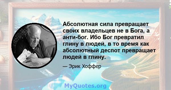 Абсолютная сила превращает своих владельцев не в Бога, а анти-бог. Ибо Бог превратил глину в людей, в то время как абсолютный деспот превращает людей в глину.