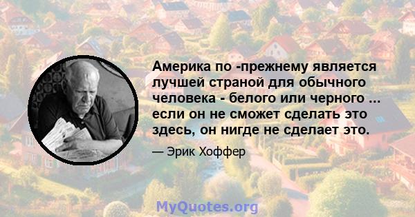 Америка по -прежнему является лучшей страной для обычного человека - белого или черного ... если он не сможет сделать это здесь, он нигде не сделает это.