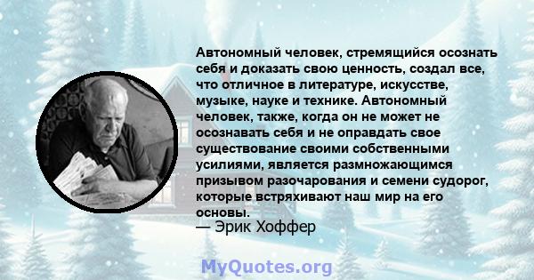 Автономный человек, стремящийся осознать себя и доказать свою ценность, создал все, что отличное в литературе, искусстве, музыке, науке и технике. Автономный человек, также, когда он не может не осознавать себя и не