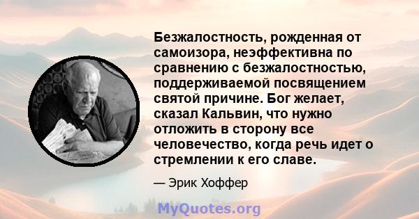 Безжалостность, рожденная от самоизора, неэффективна по сравнению с безжалостностью, поддерживаемой посвящением святой причине. Бог желает, сказал Кальвин, что нужно отложить в сторону все человечество, когда речь идет