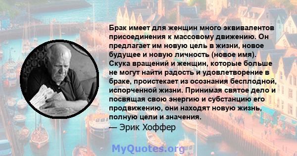 Брак имеет для женщин много эквивалентов присоединения к массовому движению. Он предлагает им новую цель в жизни, новое будущее и новую личность (новое имя). Скука вращений и женщин, которые больше не могут найти