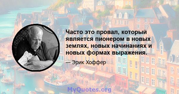 Часто это провал, который является пионером в новых землях, новых начинаниях и новых формах выражения.