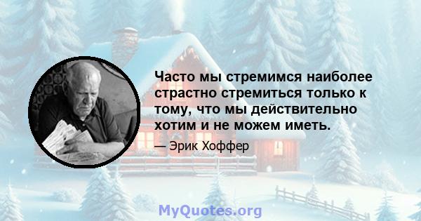 Часто мы стремимся наиболее страстно стремиться только к тому, что мы действительно хотим и не можем иметь.