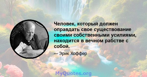 Человек, который должен оправдать свое существование своими собственными усилиями, находится в вечном рабстве с собой.