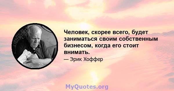 Человек, скорее всего, будет заниматься своим собственным бизнесом, когда его стоит внимать.