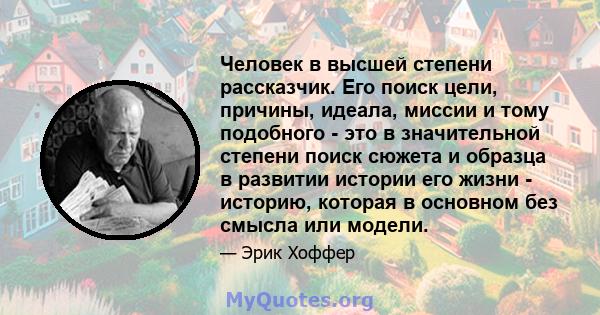 Человек в высшей степени рассказчик. Его поиск цели, причины, идеала, миссии и тому подобного - это в значительной степени поиск сюжета и образца в развитии истории его жизни - историю, которая в основном без смысла или 