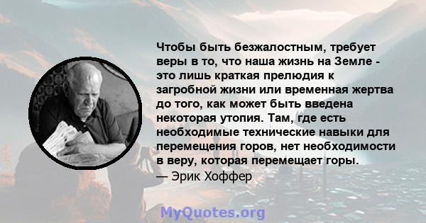 Чтобы быть безжалостным, требует веры в то, что наша жизнь на Земле - это лишь краткая прелюдия к загробной жизни или временная жертва до того, как может быть введена некоторая утопия. Там, где есть необходимые