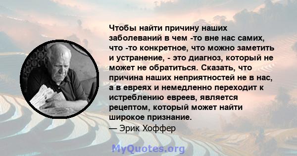 Чтобы найти причину наших заболеваний в чем -то вне нас самих, что -то конкретное, что можно заметить и устранение, - это диагноз, который не может не обратиться. Сказать, что причина наших неприятностей не в нас, а в