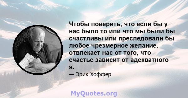 Чтобы поверить, что если бы у нас было то или что мы были бы счастливы или преследовали бы любое чрезмерное желание, отвлекает нас от того, что счастье зависит от адекватного я.