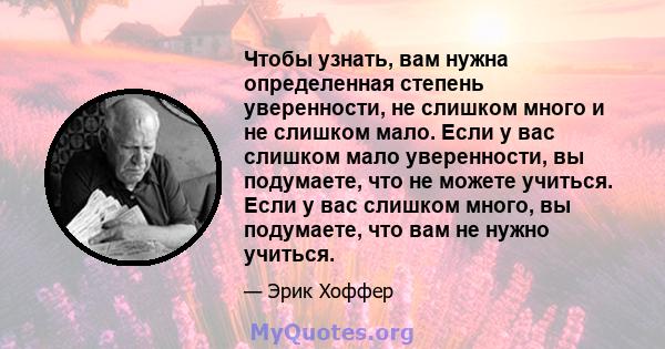 Чтобы узнать, вам нужна определенная степень уверенности, не слишком много и не слишком мало. Если у вас слишком мало уверенности, вы подумаете, что не можете учиться. Если у вас слишком много, вы подумаете, что вам не