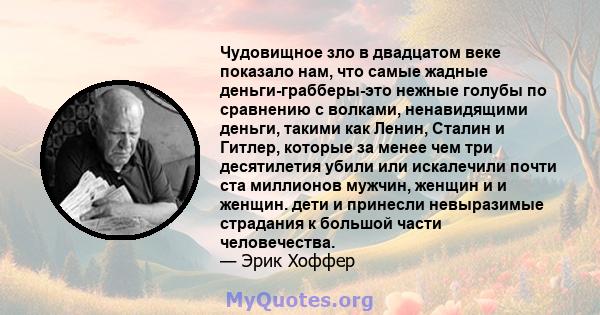 Чудовищное зло в двадцатом веке показало нам, что самые жадные деньги-грабберы-это нежные голубы по сравнению с волками, ненавидящими деньги, такими как Ленин, Сталин и Гитлер, которые за менее чем три десятилетия убили 