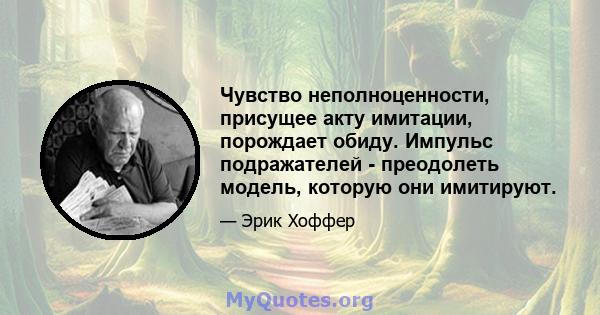 Чувство неполноценности, присущее акту имитации, порождает обиду. Импульс подражателей - преодолеть модель, которую они имитируют.